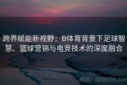 跨界赋能新视野：B体育背景下足球智慧、篮球营销与电竞技术的深度融合
