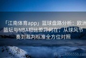 「江南体育app」篮球盘路分析：欧洲篮坛与NBA相比差异何在，从球风节奏到裁判标准全方位对照
