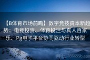 【B体育市场前瞻】数字竞技资本新趋势：电竞投资、体育投注与真人百家乐、Pg电子平台协同驱动行业转型