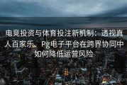 电竞投资与体育投注新机制：透视真人百家乐、Pg电子平台在跨界协同中如何降低运营风险