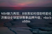 NBA魅力再现：B体育如何借助明星经济推动全球篮球赛事品牌升级，nba bubble