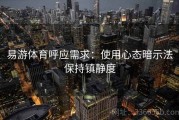 易游体育呼应需求：使用心态暗示法保持镇静度