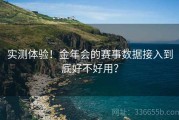 实测体验！金年会的赛事数据接入到底好不好用？