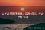 金年会新玩法速递：活动规则，年会优惠活动