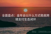全面盘点：金年会以什么方式稳居跨境支付生态闭环
