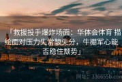「救援投手爆炸场面：华体会体育 描绘面对压力失常酿失分，牛棚军心能否稳住颓势」
