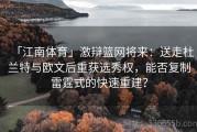 「江南体育」激辩篮网将来：送走杜兰特与欧文后重获选秀权，能否复制雷霆式的快速重建？