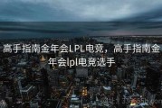 高手指南金年会LPL电竞，高手指南金年会lpl电竞选手