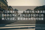 「江南体育」WWE 等娱乐格斗表演是否也存在博彩？剧本与选手配合让结果几乎注定，要理清合法性与可信度
