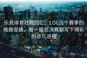 乐竞体育壮观回忆：LOL几个赛季的格局变换，每一届总决赛都写下博彩的非凡进程