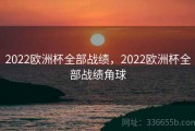 2022欧洲杯全部战绩，2022欧洲杯全部战绩角球