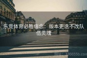 乐竞体育必胜信念：版本更迭不改队伍灵魂
