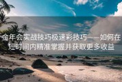 金年会实战技巧极速彩技巧——如何在短时间内精准掌握并获取更多收益