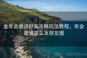 金年会邀请好友攻略玩法教程，年会邀请怎么发朋友圈