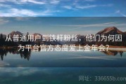 从普通用户到铁杆粉丝，他们为何因为平台官方态度爱上金年会？