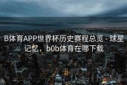 B体育APP世界杯历史赛程总览 - 球星记忆，b0b体育在哪下载