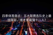 四季体育盘点：五大联赛各队史上最佳阵容，谁才是最强十一人？