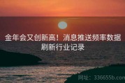 金年会又创新高！消息推送频率数据刷新行业记录