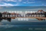 「江南体育官网」诺坎普与伯纳乌，足球圣殿的文化传承与球迷朝圣般的观赛体验