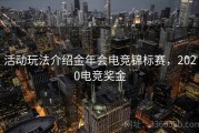 活动玩法介绍金年会电竞锦标赛，2020电竞奖金