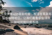 乐竞体育app潜能挖掘：板球在英联邦区的独特地位，让我们看看职业球队如何挖掘印度市场