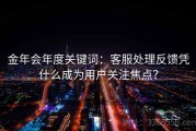 金年会年度关键词：客服处理反馈凭什么成为用户关注焦点？