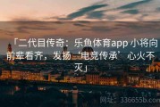 「二代目传奇：乐鱼体育app 小将向前辈看齐，发扬‘电竞传承’心火不灭」