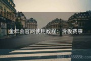 金年会官网使用教程：滑板赛事