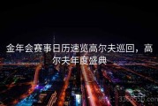 金年会赛事日历速览高尔夫巡回，高尔夫年度盛典