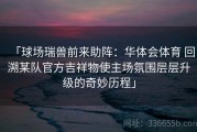 「球场瑞兽前来助阵：华体会体育 回溯某队官方吉祥物使主场氛围层层升级的奇妙历程」