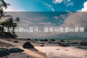 奥萨苏纳vs皇马，皇家马德里vs曼城