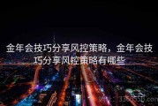 金年会技巧分享风控策略，金年会技巧分享风控策略有哪些
