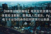 【B体育战略新解析】电竞投资浪潮与体育投注革新：聚焦真人百家乐、Pg电子平台协同合作如何带来行业新革命