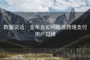数据说话：金年会如何稳居跨境支付用户口碑
