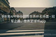 B体育APP带你回顾世界杯名场面 - 冠军之路，世界足球杯app