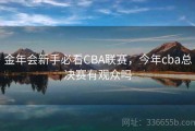 金年会新手必看CBA联赛，今年cba总决赛有观众吗