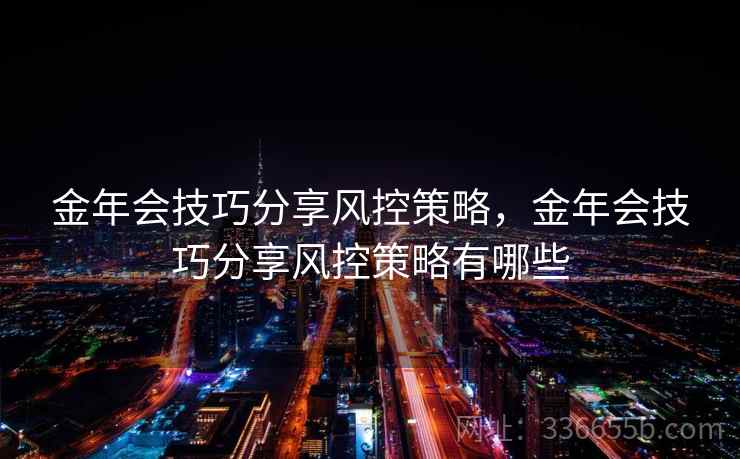 金年会技巧分享风控策略,金年会技巧分享风控策略有哪些 金年会技巧分享风控策略,金年会技巧分享风控策略有哪些