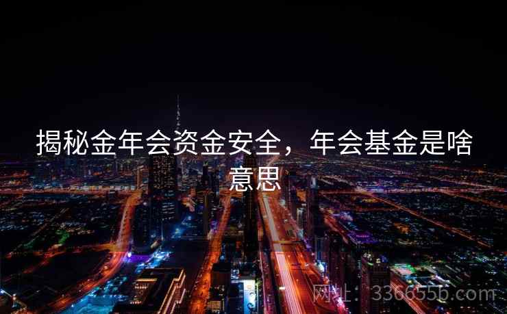 揭秘金年会资金安全,年会基金是啥意思 揭秘金年会资金安全,年会基金是啥意思