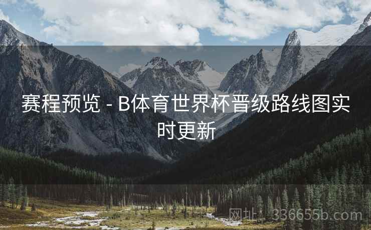 赛程预览 - B体育世界杯晋级路线图实时更新 赛程预览 - B体育世界杯晋级路线图实时更新