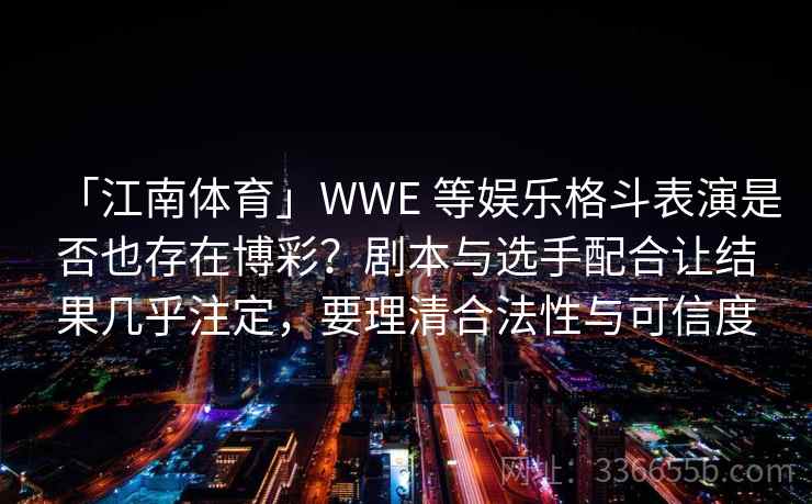 「江南体育」WWE 等娱乐格斗表演是否也存在博彩?剧本与选手配合让结果几乎注定,要理清合法性与可信度 「江南体育」WWE 等娱乐格斗表演是否也存在博彩?剧本与选手配合让结果几乎注定,要理清合法性与可信度