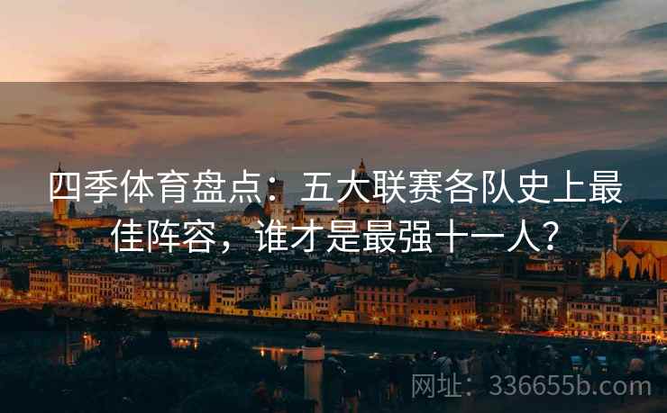 四季体育盘点:五大联赛各队史上最佳阵容,谁才是最强十一人? 四季体育盘点:五大联赛各队史上最佳阵容,谁才是最强十一人?