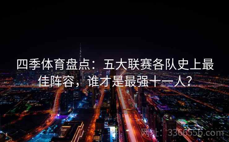 四季体育盘点:五大联赛各队史上最佳阵容,谁才是最强十一人? 四季体育盘点:五大联赛各队史上最佳阵容,谁才是最强十一人?