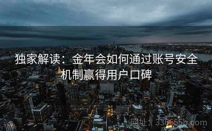独家解读:金年会如何通过账号安全机制赢得用户口碑 独家解读:金年会如何通过账号安全机制赢得用户口碑