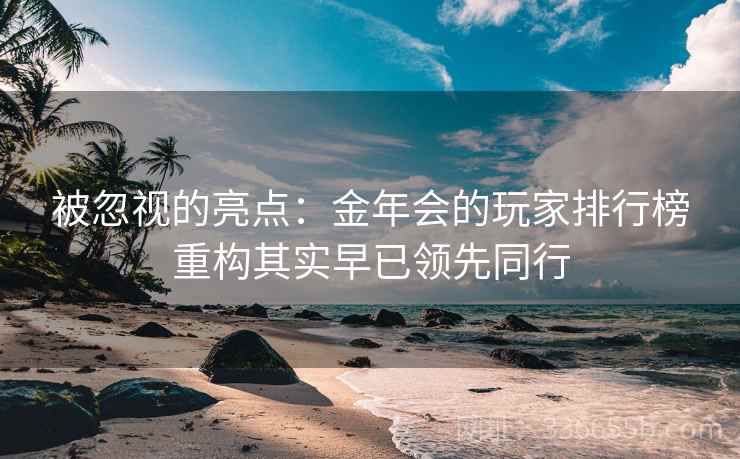 被忽视的亮点:金年会的玩家排行榜重构其实早已领先同行 被忽视的亮点:金年会的玩家排行榜重构其实早已领先同行