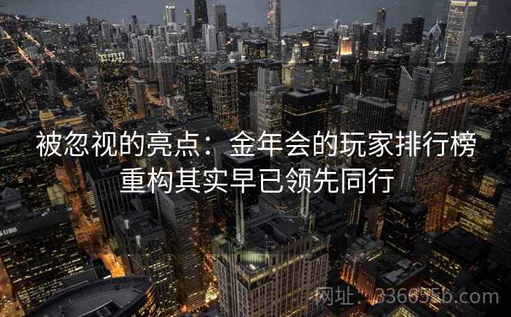 被忽视的亮点:金年会的玩家排行榜重构其实早已领先同行 被忽视的亮点:金年会的玩家排行榜重构其实早已领先同行