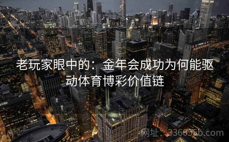 老玩家眼中的:金年会成功为何能驱动体育博彩价值链 老玩家眼中的:金年会成功为何能驱动体育博彩价值链
