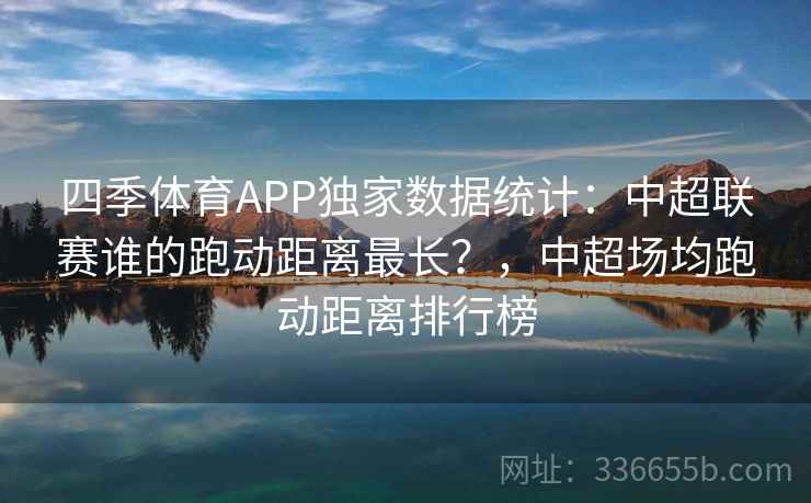 四季体育APP独家数据统计：中超联赛谁的跑动距离最长？，中超场均跑动距离排行榜