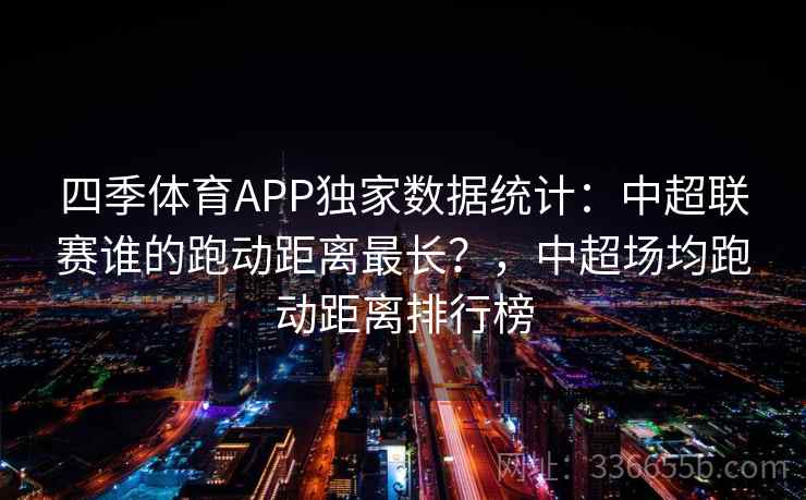 四季体育APP独家数据统计：中超联赛谁的跑动距离最长？，中超场均跑动距离排行榜