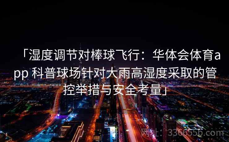 「湿度调节对棒球飞行:华体会体育app 科普球场针对大雨高湿度采取的管控举措与安全考量」 「湿度调节对棒球飞行:华体会体育app 科普球场针对大雨高湿度采取的管控举措与安全考量」