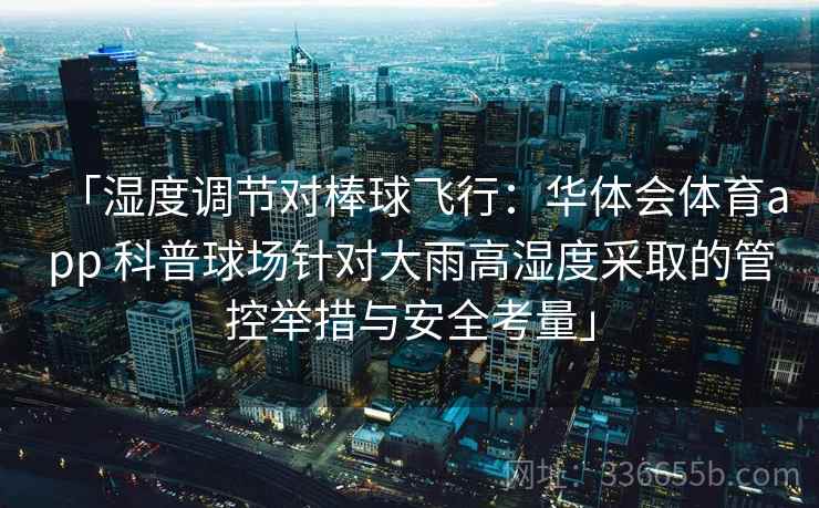 「湿度调节对棒球飞行:华体会体育app 科普球场针对大雨高湿度采取的管控举措与安全考量」 「湿度调节对棒球飞行:华体会体育app 科普球场针对大雨高湿度采取的管控举措与安全考量」